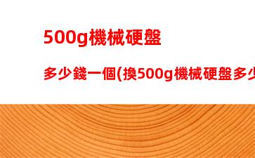 00g機械硬盤多少錢一個(換500g機械硬盤多少錢)"