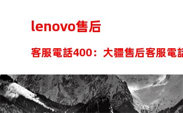 lenovo售后客服電話400：大疆售后客服電話24小時(shí)