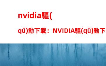 nvidia驅(qū)動下載：NVIDIA驅(qū)動下載不了