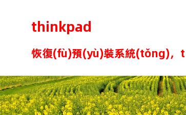 thinkpad恢復(fù)預(yù)裝系統(tǒng)，thinkpad恢復(fù)預(yù)裝系統(tǒng)win10