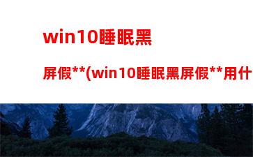 win10睡眠黑屏假死(win10睡眠黑屏假死用什么鍵)