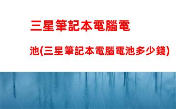 三星筆記本電腦電池(三星筆記本電腦電池多少錢)