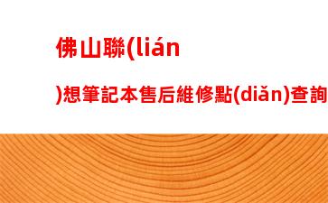 佛山聯(lián)想筆記本售后維修點(diǎn)查詢(南京聯(lián)想筆記本售后維修點(diǎn))