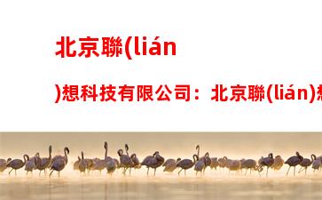 北京聯(lián)想科技有限公司：北京聯(lián)想科技有限公司是供應(yīng)商嗎