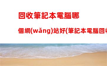 回收筆記本電腦哪個網(wǎng)站好(筆記本電腦回收軟件哪個好)