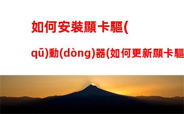 如何安裝顯卡驅(qū)動(dòng)器(如何更新顯卡驅(qū)動(dòng)器)