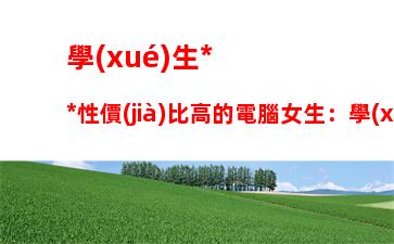 學(xué)生黨性價(jià)比高的電腦女生：學(xué)生黨游戲本電腦性價(jià)比排行