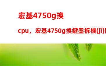 宏基4750g換cpu，宏基4750g換鍵盤拆機(jī)圖解