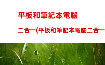 平板和筆記本電腦二合一(平板和筆記本電腦二合一那個(gè)好)