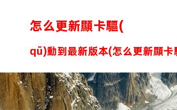 怎么更新顯卡驅(qū)動到最新版本(怎么更新顯卡驅(qū)動到最新版本筆記本)