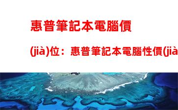 惠普筆記本電腦價(jià)位：惠普筆記本電腦性價(jià)比排行榜