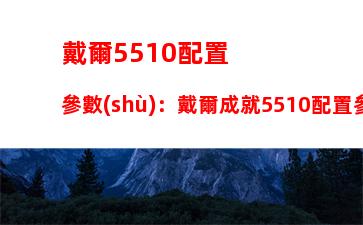 戴爾5510配置參數(shù)：戴爾成就5510配置參數(shù)