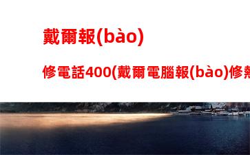 戴爾報(bào)修電話400(戴爾電腦報(bào)修熱線)