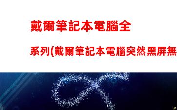 戴爾筆記本電腦全系列(戴爾筆記本電腦突然黑屏無法開機(jī))