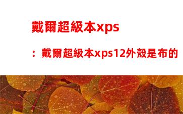 戴爾超級本xps：戴爾超級本xps12外殼是布的