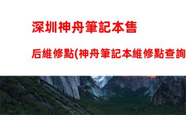 深圳神舟筆記本售后維修點(神舟筆記本維修點查詢)