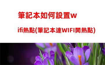 筆記本如何設置wifi熱點(筆記本連WIFI開熱點)