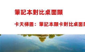 筆記本對比桌面顯卡天梯圖：筆記本顯卡對比桌面顯卡天梯圖