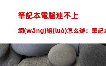 筆記本電腦連不上網(wǎng)絡(luò)怎么辦：筆記本電腦突然連不上網(wǎng)絡(luò)怎么辦