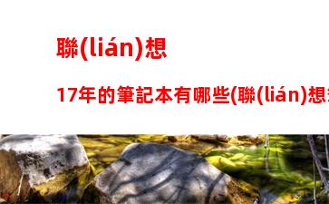 聯(lián)想17年的筆記本有哪些(聯(lián)想筆記本17年款)