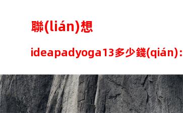 聯(lián)想ideapadyoga13多少錢(qián)：聯(lián)想ideapadyoga13多少錢(qián)手寫(xiě)筆