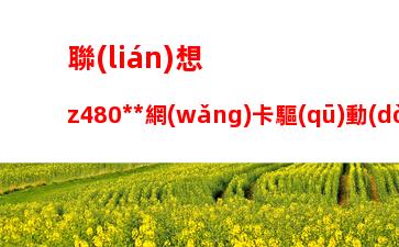 聯(lián)想z480無線網(wǎng)卡驅(qū)動(dòng)：聯(lián)想y470無線網(wǎng)卡驅(qū)動(dòng)