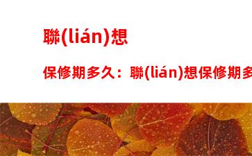 聯(lián)想保修期多久：聯(lián)想保修期多久查詢