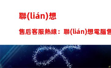 聯(lián)想售后客服熱線：聯(lián)想電腦售后客服熱線