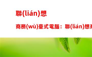 聯(lián)想商務(wù)臺式電腦：聯(lián)想商務(wù)臺式電腦價格