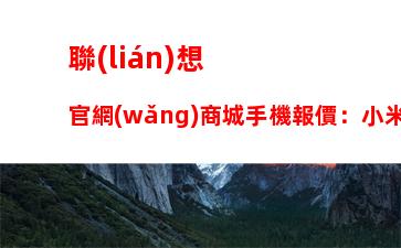 聯(lián)想官網(wǎng)商城手機報價：小米官網(wǎng)商城手機報價