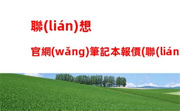 聯(lián)想官網(wǎng)筆記本報價(聯(lián)想電腦筆記本官網(wǎng))