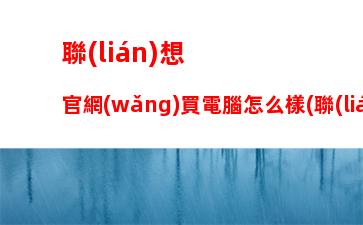 聯(lián)想官網(wǎng)買電腦怎么樣(聯(lián)想實體店買電腦怎么樣)