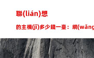 聯(lián)想的主機(jī)多少錢一臺：網(wǎng)吧主機(jī)多少錢一臺