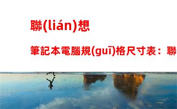 聯(lián)想筆記本電腦規(guī)格尺寸表：聯(lián)想筆記本電腦售后電話24小時