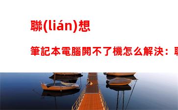 聯(lián)想筆記本電腦開不了機怎么解決：聯(lián)想筆記本電腦開不了機怎么解決快捷鍵