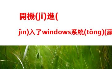 開機(jī)進(jìn)入了windows系統(tǒng)(蘋果開機(jī)進(jìn)入windows)