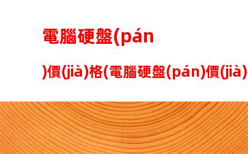 電腦硬盤(pán)價(jià)格(電腦硬盤(pán)價(jià)格200左右的)