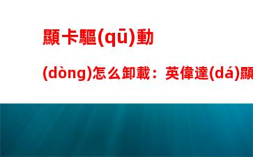 顯卡驅(qū)動(dòng)怎么卸載：英偉達(dá)顯卡驅(qū)動(dòng)怎么卸載